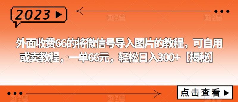 外面收费66的将微信号导入图片的教程,可自用或卖教程,一单66元,【揭秘】_免费分享网络创业,副业,信息差项目的老牌资源整合平台!金铲子项目
