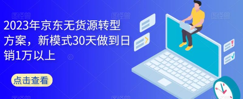 2023年京东无货源转型方案,新模式30天做到1万以上_免费分享网络创业,副业,信息差项目的老牌资源整合平台!金铲子项目