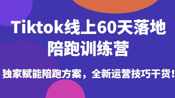 Tiktok线上60天落地陪跑训练营,独家赋能陪跑方案,全新运营技巧干货_免费分享网络创业,副业,信息差项目的老牌资源整合平台!金铲子项目