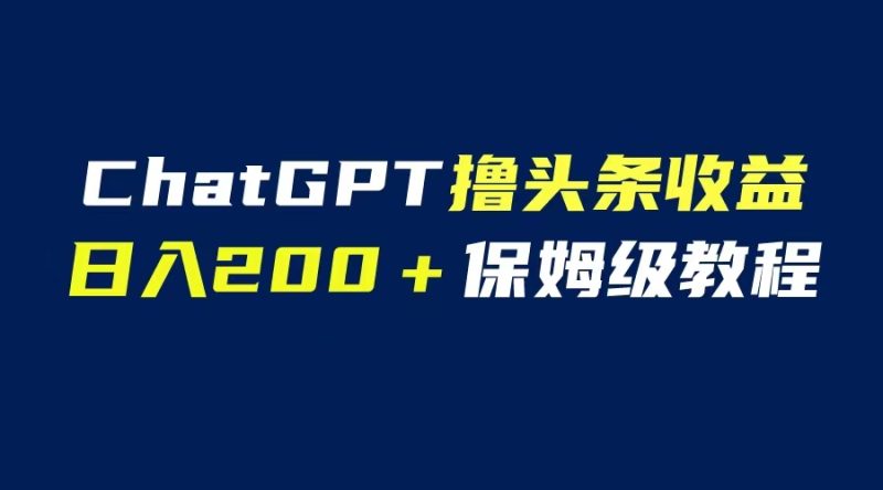 (6454期)GPT解放双手撸头条,保姆级教程,自媒体小白无脑操作_免费分享网络创业,副业,信息差项目的老牌资源整合平台!金铲子项目