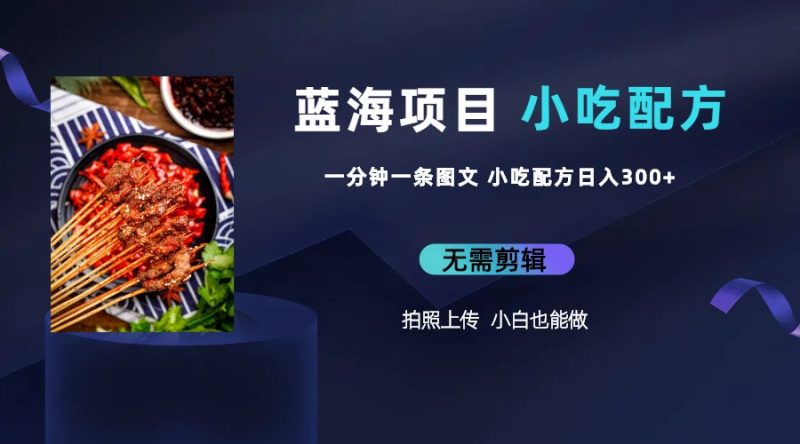 (6413期)蓝海项目一分钟一条图文作品-小吃配方项目(附684G小吃配方)_免费分享网络创业,副业,信息差项目的老牌资源整合平台!金铲子项目