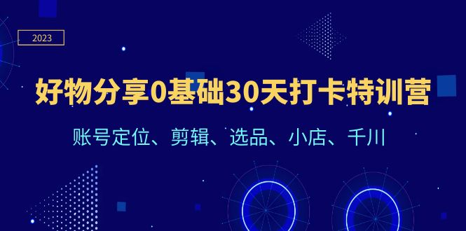 （6419期）好物分享0基础30天打卡特训营：账号定位、剪辑、选品、小店、千川_免费分享网络创业,副业,信息差项目的老牌资源整合平台！金铲子项目