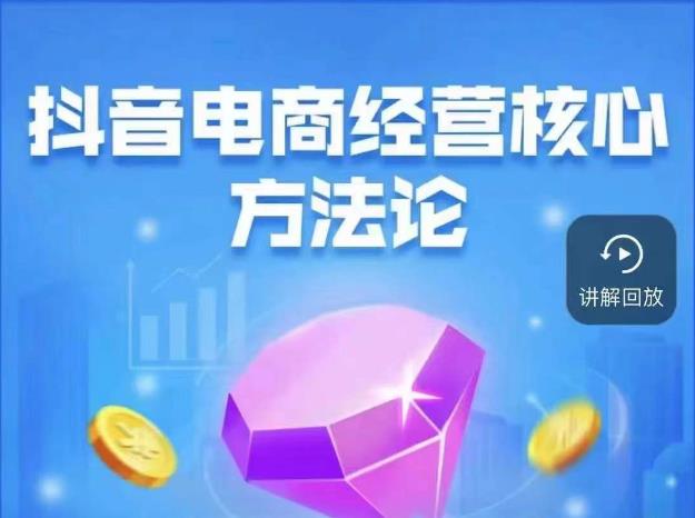 抖音电商经营核心方法论,18节课教你玩转直播带货,巨量学精品课_免费分享网络创业,副业,信息差项目的老牌资源整合平台!金铲子项目