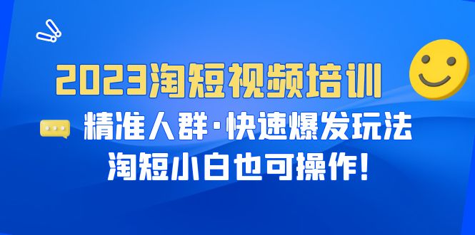 （6400期）2023淘短视频培训：精准人群·快速爆发玩法，淘短小白也可操作_免费分享网络创业,副业,信息差项目的老牌资源整合平台！金铲子项目