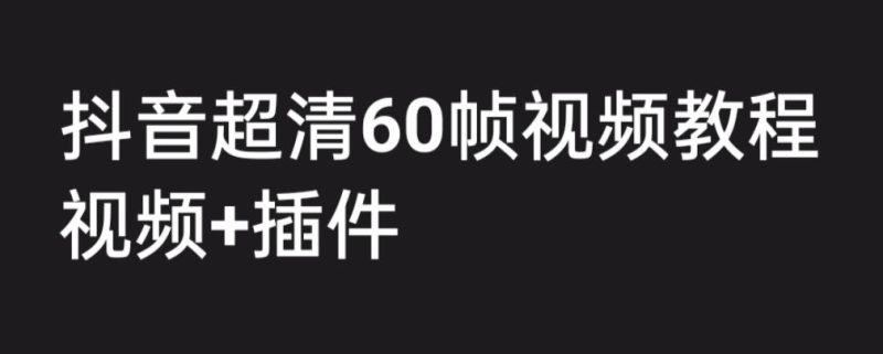 （6412期）外面收费2300的抖音高清60帧视频教程，学会如何制作视频（教程插件）_免费分享网络创业,副业,信息差项目的老牌资源整合平台！金铲子项目