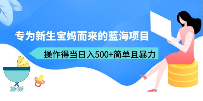 (6382期)专为新生宝妈而来的蓝海项目,操作得当简单且暴力(教程工具)_免费分享网络创业,副业,信息差项目的老牌资源整合平台!金铲子项目