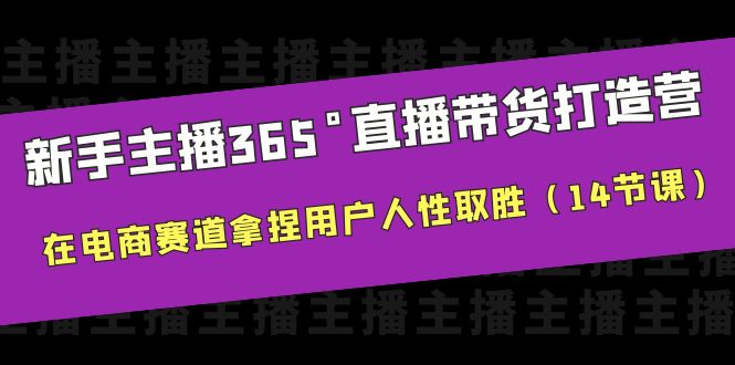 （6389期）新手主播365°直播带货·打造营，在电商赛道拿捏用户人性取胜（14节课）_免费分享网络创业,副业,信息差项目的老牌资源整合平台！金铲子项目