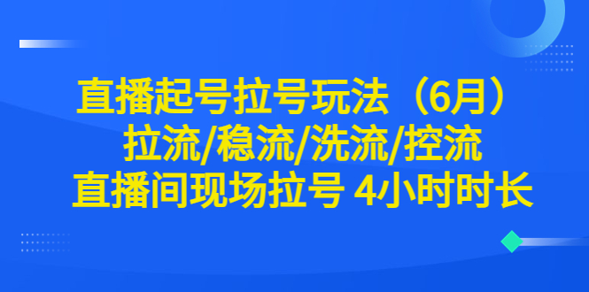 (6362期)直播起号拉号玩法(6月)拉流/稳流/洗流/控流直播间现场拉号4小时时长_免费分享网络创业,副业,信息差项目的老牌资源整合平台!金铲子项目