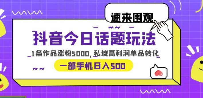 抖音今日话题玩法,1条作品涨粉5000,私域高利润单品转化一部手机【揭秘】_免费分享网络创业,副业,信息差项目的老牌资源整合平台!金铲子项目