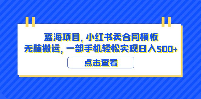 (6335期)蓝海项目小红书卖合同模板无脑搬运一部手机(教程4000份模板)_免费分享网络创业,副业,信息差项目的老牌资源整合平台!金铲子项目