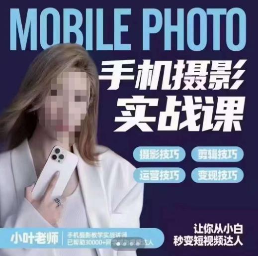 小叶老师手机摄影实战课,一部手机创造摄影剪切美学,让你从小白秒变短视频达人(思维实操)_免费分享网络创业,副业,信息差项目的老牌资源整合平台!金铲子项目
