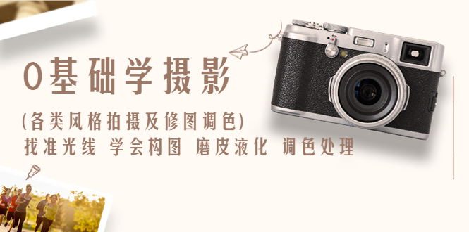 （6351期）0基础学摄影(各类风格拍摄及修图调色)找准光线学会构图磨皮液化调色处理_免费分享网络创业,副业,信息差项目的老牌资源整合平台！金铲子项目