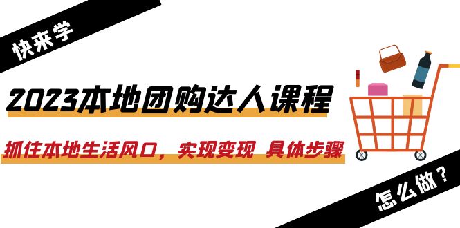 （6316期）2023本地团购达人课程：抓住本地生活风口，实现具体步骤（22节课）_免费分享网络创业,副业,信息差项目的老牌资源整合平台！金铲子项目