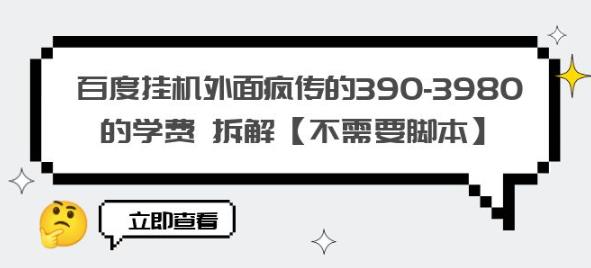 百度挂机外面疯传的390-3980的学费拆解【不需要脚本】【揭秘】_免费分享网络创业,副业,信息差项目的老牌资源整合平台!金铲子项目