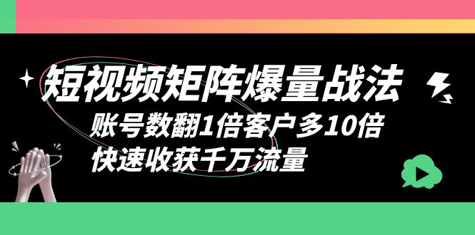 (6323期)短视频-矩阵爆量战法,账号数翻1倍客户多10倍,快速收获千万流量_免费分享网络创业,副业,信息差项目的老牌资源整合平台!金铲子项目