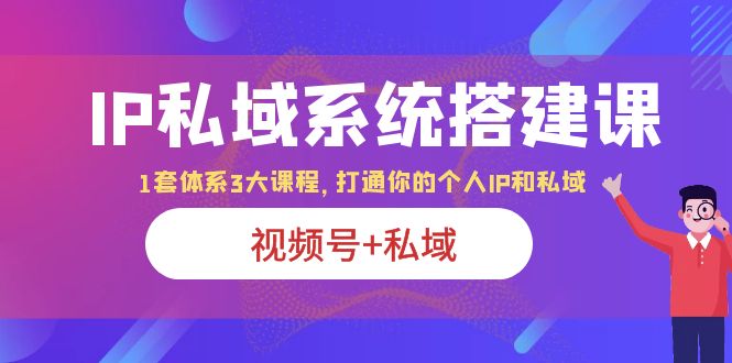 （6308期）IP私域系统搭建课，视频号私域1套体系3大课程，打通你的个人ip私域_免费分享网络创业,副业,信息差项目的老牌资源整合平台！金铲子项目