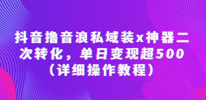 抖音撸音浪私域装x神器二次转化,单日超500(详细操作教程)【揭秘】_免费分享网络创业,副业,信息差项目的老牌资源整合平台!金铲子项目