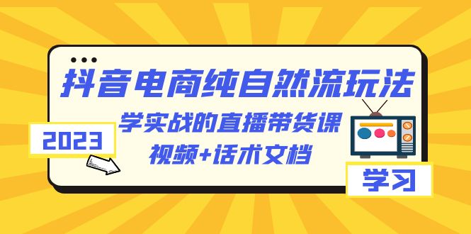 (6280期)2023抖音电商·纯自然流玩法:学实战的直播带货课,视频话术文档_免费分享网络创业,副业,信息差项目的老牌资源整合平台!金铲子项目