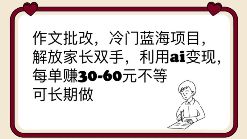 (6283期)作文批改,冷门蓝海项目,解放家长双手,利用ai,每单-60元不等_免费分享网络创业,副业,信息差项目的老牌资源整合平台!金铲子项目