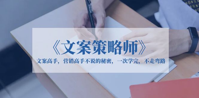 (6252期)《文案策略师》文案高手,营销高手不说的秘密,一次学完,不走弯路_免费分享网络创业,副业,信息差项目的老牌资源整合平台!金铲子项目