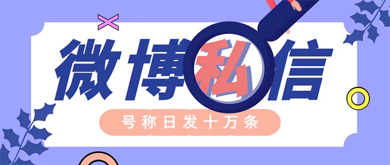 (6266期)外面收费998的最新微博无限私信软件日发十万条【群发脚本使用教程】_免费分享网络创业,副业,信息差项目的老牌资源整合平台!金铲子项目