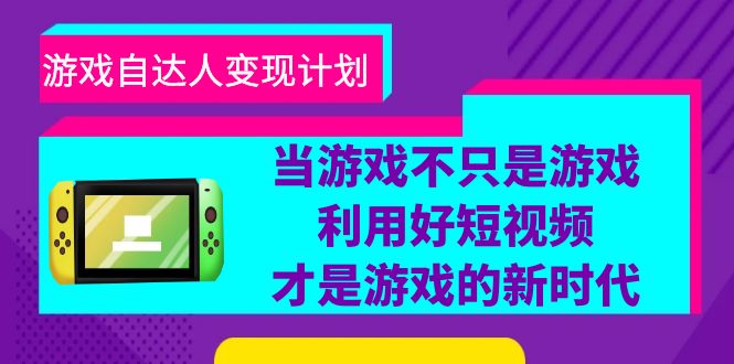 （6270期）游戏·自达人计划，当游戏不只是游戏，利用好短视频才是游戏的新时代_免费分享网络创业,副业,信息差项目的老牌资源整合平台！金铲子项目