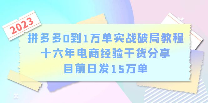 (6269期)拼多多0到1万单实战破局教程,十六年电商经验干货分享,目前日发15万单_免费分享网络创业,副业,信息差项目的老牌资源整合平台!金铲子项目