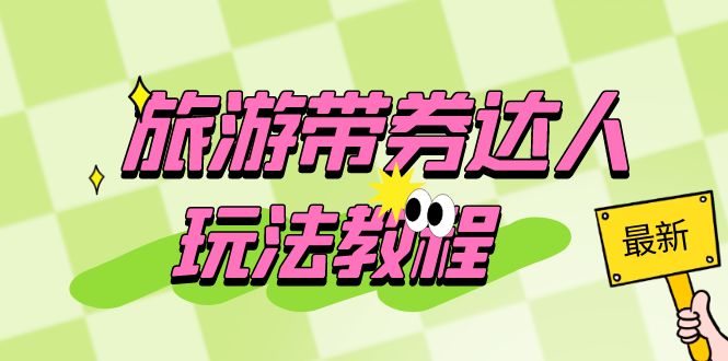 (6238期)旅游带券达人玩法教程:0粉开通达人团购,旅游达人0粉可(7节课)_免费分享网络创业,副业,信息差项目的老牌资源整合平台!金铲子项目