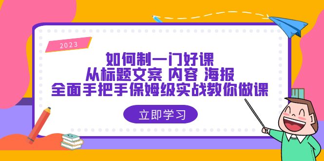 (6219期)如何制一门·好课:从标题文案内容海报,全面手把手保姆级实战教你做课_免费分享网络创业,副业,信息差项目的老牌资源整合平台!金铲子项目