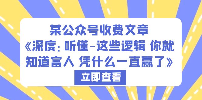 (6227期)某公众号收费文章《深度:听懂-这些逻辑你就知道富人凭什么一直赢了》_免费分享网络创业,副业,信息差项目的老牌资源整合平台!金铲子项目