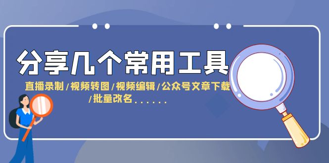 (6211期)分享几个常用工具直播录制/视频转图/视频编辑/公众号文章下载/改名……_免费分享网络创业,副业,信息差项目的老牌资源整合平台!金铲子项目