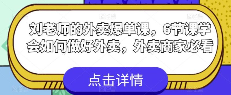 刘老师的外卖爆单课,6节课学会如何做好外卖,外卖商家必看_免费分享网络创业,副业,信息差项目的老牌资源整合平台!金铲子项目
