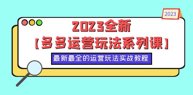 (6139期)2023全新【多多运营玩法系列课】,最新最全的运营玩法,50节实战教程_免费分享网络创业,副业,信息差项目的老牌资源整合平台!金铲子项目
