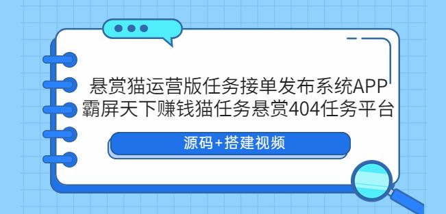 悬赏猫运营版任务接单发布系统APP霸屏天下赚钱猫任务悬赏404任务平台【源码搭建视频】_免费分享网络创业,副业,信息差项目的老牌资源整合平台!金铲子项目