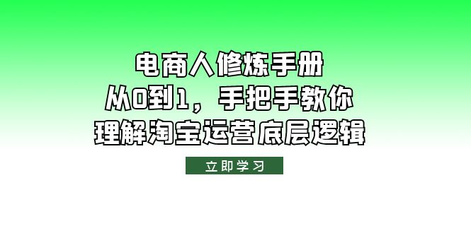 (6111期)电商人修炼·手册,从0到1,手把手教你理解淘宝运营底层逻辑_免费分享网络创业,副业,信息差项目的老牌资源整合平台!金铲子项目