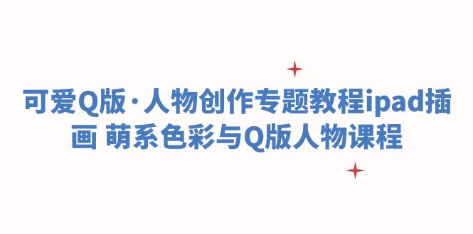 (6129期)可爱Q版·人物创作专题教程ipad插画萌系色彩与Q版人物课程_免费分享网络创业,副业,信息差项目的老牌资源整合平台!金铲子项目