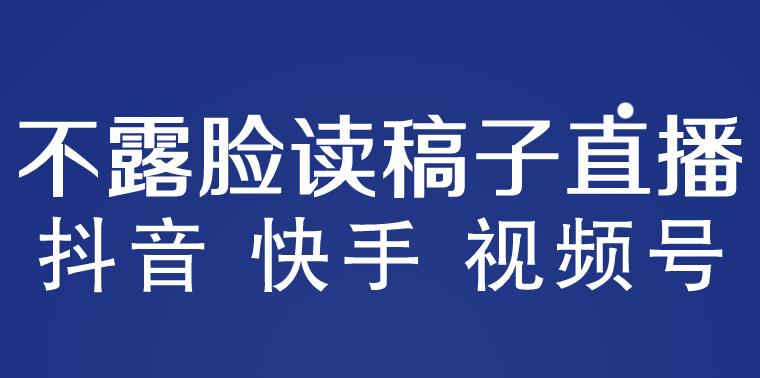 不露脸读稿子直播玩法,抖音快手视频号,详细视频课程_免费分享网络创业,副业,信息差项目的老牌资源整合平台!金铲子项目