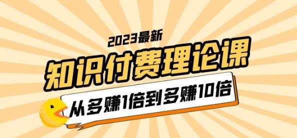 2023知识付费理论课，从多赚1倍到多赚10倍（10节视频课）_免费分享网络创业,副业,信息差项目的老牌资源整合平台！金铲子项目