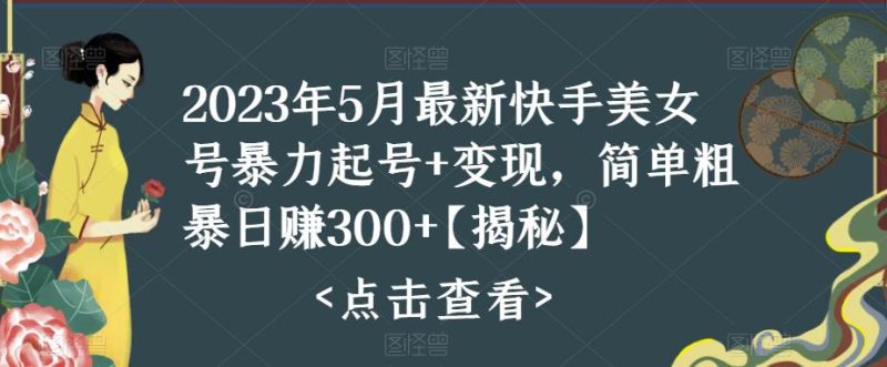 2023年5月最新快手美女号暴力起号,简单粗暴【揭秘】_免费分享网络创业,副业,信息差项目的老牌资源整合平台!金铲子项目