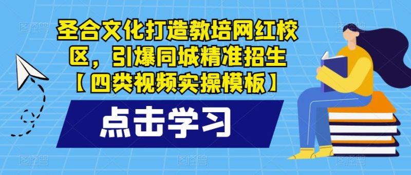 圣合文化打造教培网红校区,引爆同城精准招生【四类视频实操模板】_免费分享网络创业,副业,信息差项目的老牌资源整合平台!金铲子项目