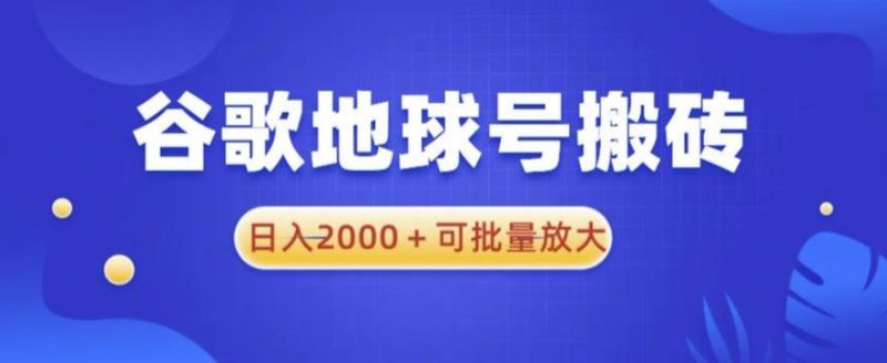 谷歌地球号搬砖项目,0可批量放大【揭秘】_免费分享网络创业,副业,信息差项目的老牌资源整合平台!金铲子项目