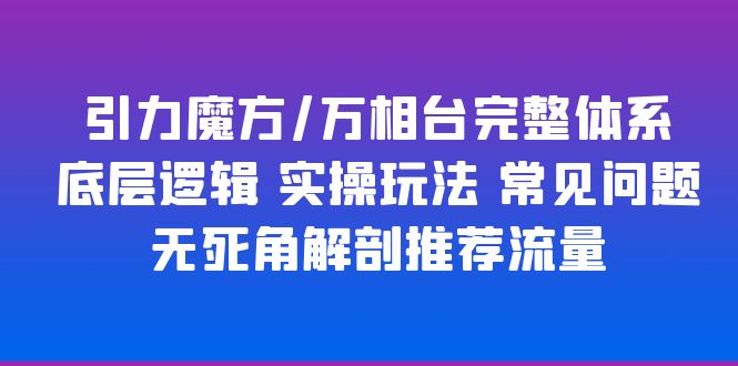 （6015期）引力魔方/万相台完整体系底层逻辑实操玩法常见问题无死角解剖推荐流量_免费分享网络创业,副业,信息差项目的老牌资源整合平台！金铲子项目