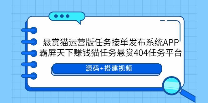 （5999期）悬赏猫运营版任务接单发布系统APP霸屏天下赚钱猫任务悬赏404任务平台_免费分享网络创业,副业,信息差项目的老牌资源整合平台！金铲子项目