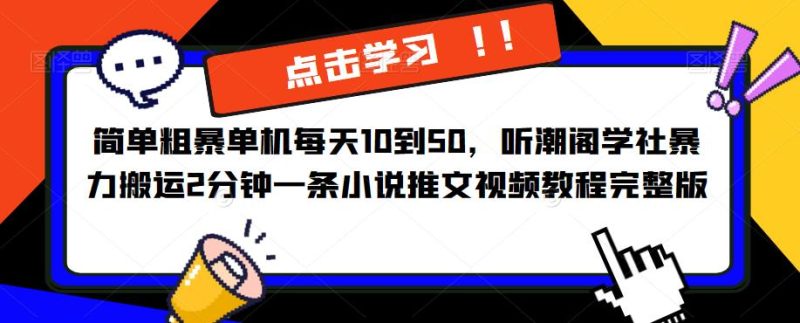 简单粗暴单机到50，听潮阁学社暴力搬运2分钟一条小说推文视频教程完整版【揭秘】_免费分享网络创业,副业,信息差项目的老牌资源整合平台！金铲子项目