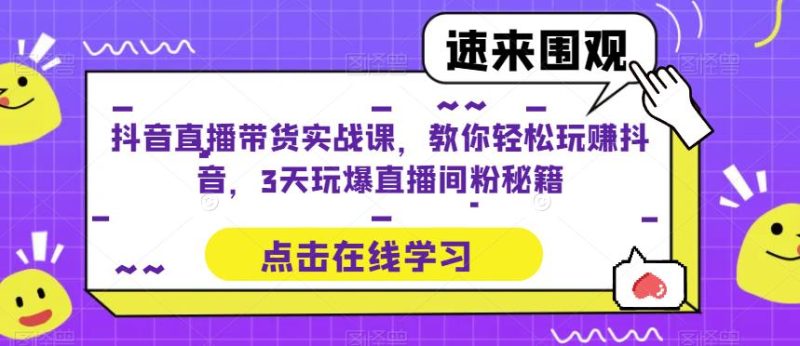 抖音直播带货实战课,教你玩赚抖音,3天玩爆直播间_免费分享网络创业,副业,信息差项目的老牌资源整合平台!金铲子项目