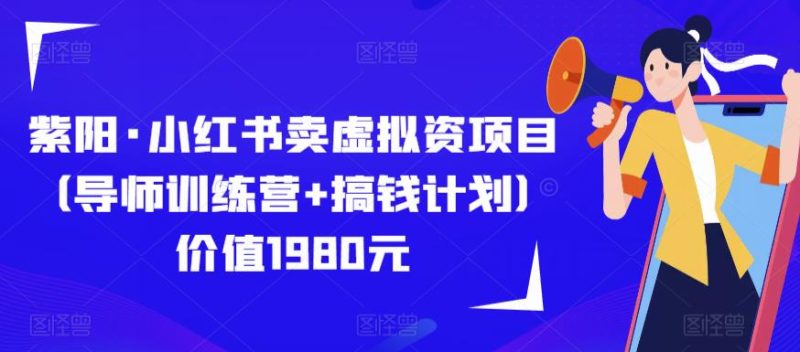 紫阳·小红书卖虚拟资项目（导师训练营搞钱计划）价值1980元_免费分享网络创业,副业,信息差项目的老牌资源整合平台！金铲子项目
