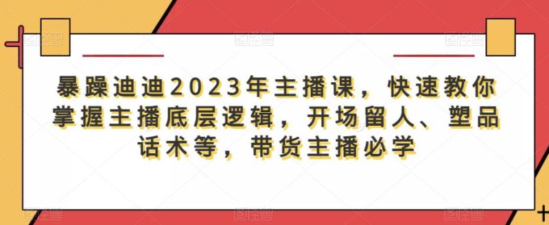 暴躁迪迪2023年主播课,快速教你掌握主播底层逻辑,开场留人、塑品话术等,带货主播必学_免费分享网络创业,副业,信息差项目的老牌资源整合平台!金铲子项目