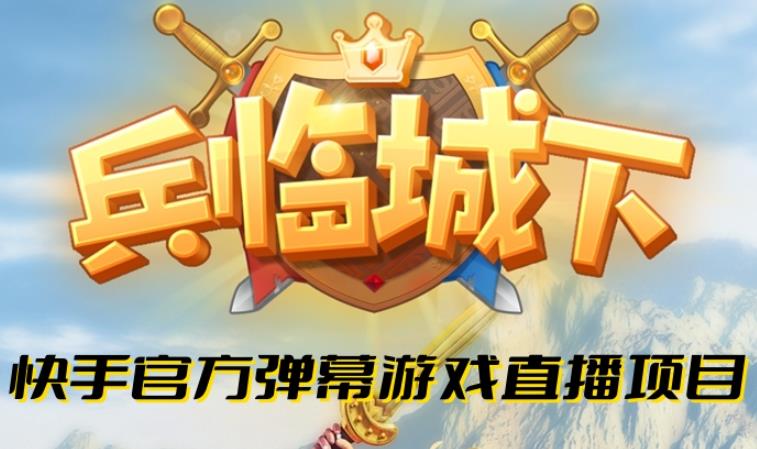 兵临城下–2023年快手最新最火爆弹幕互动游戏【开播教程对接报白开通直播权限】_免费分享网络创业,副业,信息差项目的老牌资源整合平台！金铲子项目