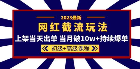 2023网红·同款截流玩法【初级高级课程】上架出单当月破持续爆单_免费分享网络创业,副业,信息差项目的老牌资源整合平台！金铲子项目