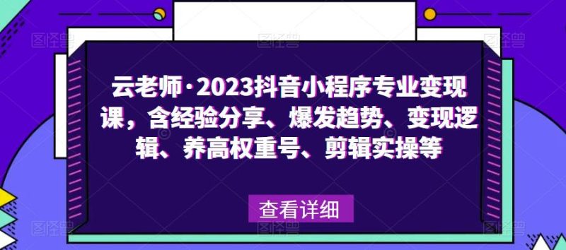 云老师·2023抖音小程序专业课,含经验分享、爆发趋势、逻辑、养高权重号、剪辑实操等_免费分享网络创业,副业,信息差项目的老牌资源整合平台!金铲子项目